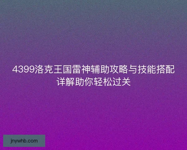 4399洛克王国雷神辅助攻略与技能搭配详解助你轻松过关