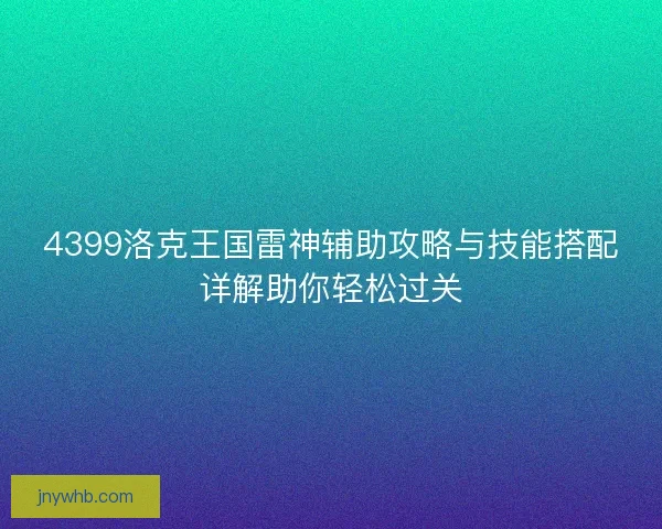 4399洛克王国雷神辅助攻略与技能搭配详解助你轻松过关
